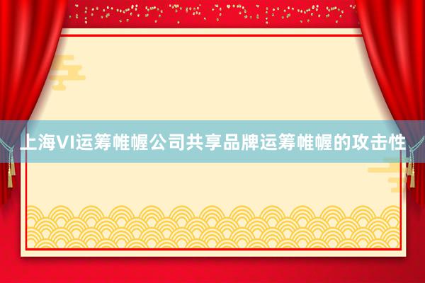 上海VI运筹帷幄公司共享品牌运筹帷幄的攻击性