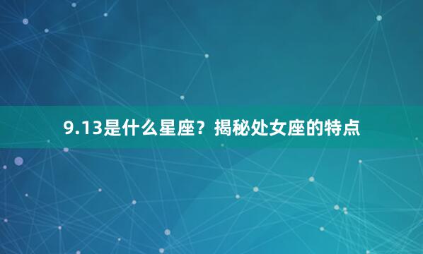 9.13是什么星座？揭秘处女座的特点