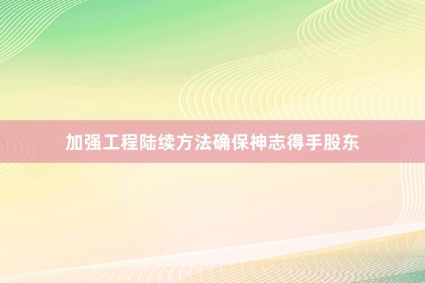 加强工程陆续方法确保神志得手股东