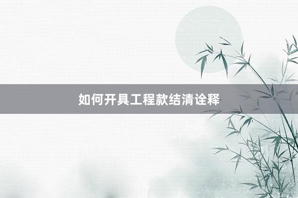 如何开具工程款结清诠释
