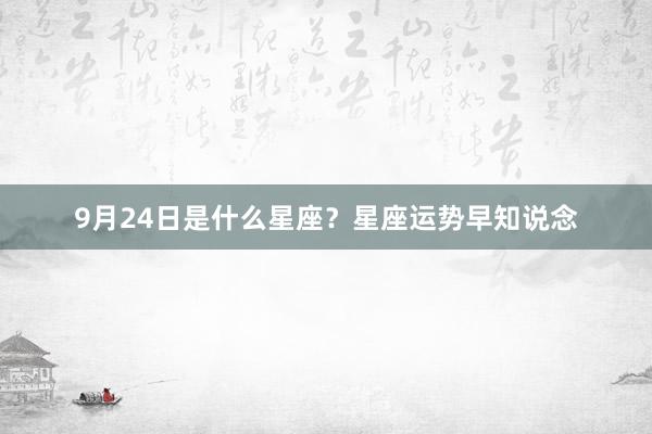 9月24日是什么星座？星座运势早知说念