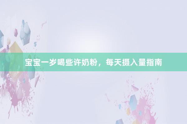 宝宝一岁喝些许奶粉，每天摄入量指南