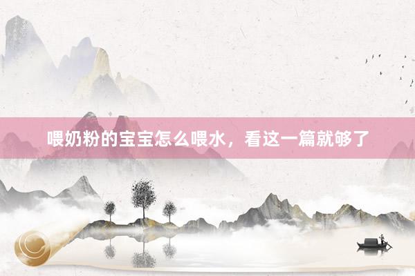 喂奶粉的宝宝怎么喂水，看这一篇就够了